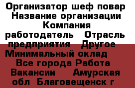 Организатор-шеф-повар › Название организации ­ Компания-работодатель › Отрасль предприятия ­ Другое › Минимальный оклад ­ 1 - Все города Работа » Вакансии   . Амурская обл.,Благовещенск г.